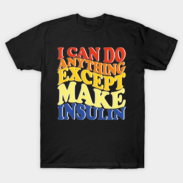 I Can Do Anything Except Make Insulin T-Shirt by mdr design